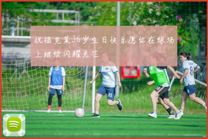 祝福克莱36岁生日快乐愿你在球场上继续闪耀光芒