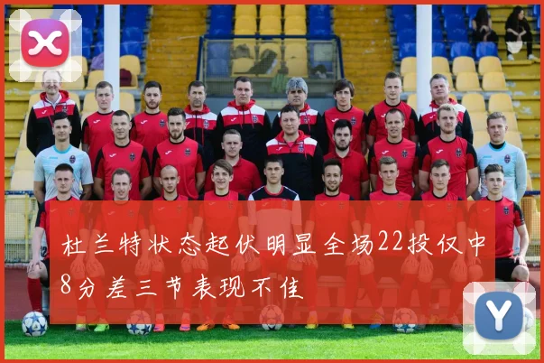 杜兰特状态起伏明显全场22投仅中8分差三节表现不佳