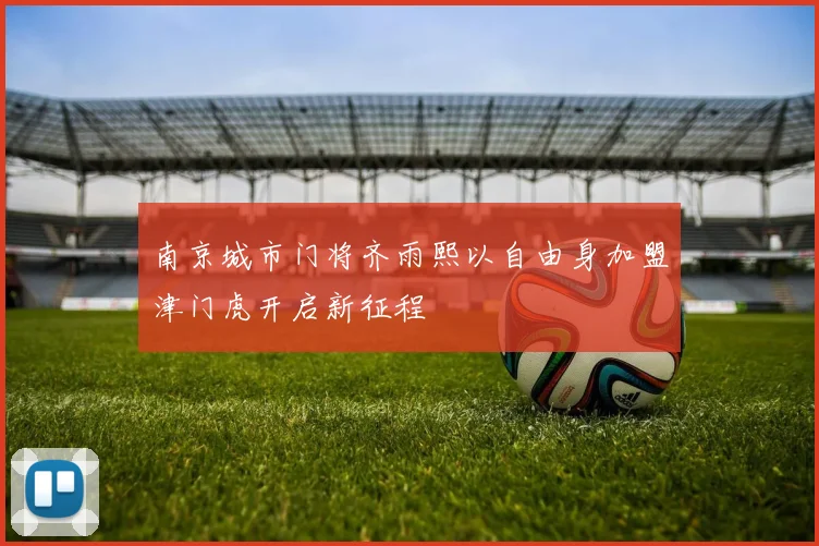 南京城市门将齐雨熙以自由身加盟津门虎开启新征程