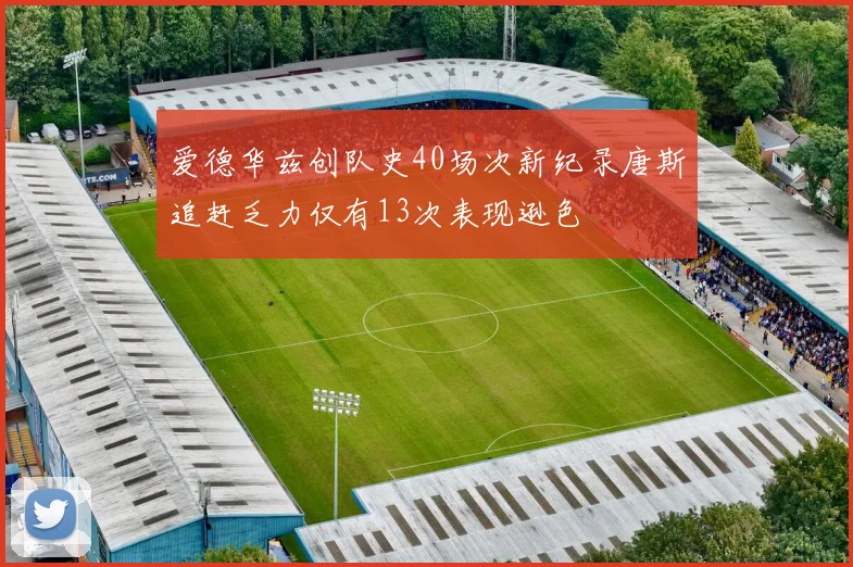 爱德华兹创队史40场次新纪录唐斯追赶乏力仅有13次表现逊色