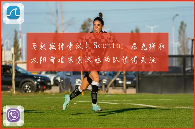 马刺裁掉索汉！Scotto：尼克斯和太阳曾追求索汉这两队值得关注