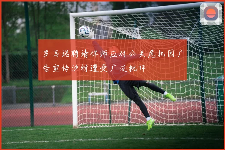 罗马诺聘请律师应对公关危机因广告宣传沙特遭受广泛批评